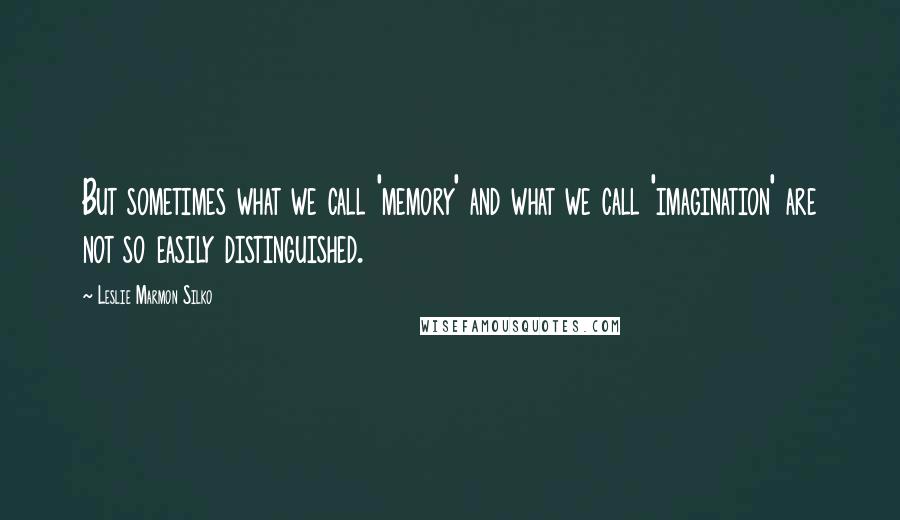 Leslie Marmon Silko Quotes: But sometimes what we call 'memory' and what we call 'imagination' are not so easily distinguished.