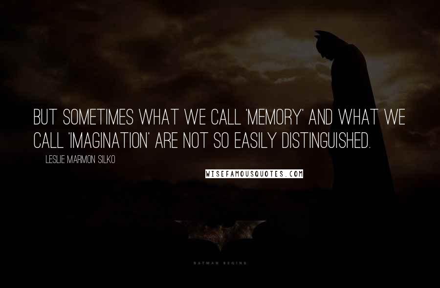 Leslie Marmon Silko Quotes: But sometimes what we call 'memory' and what we call 'imagination' are not so easily distinguished.