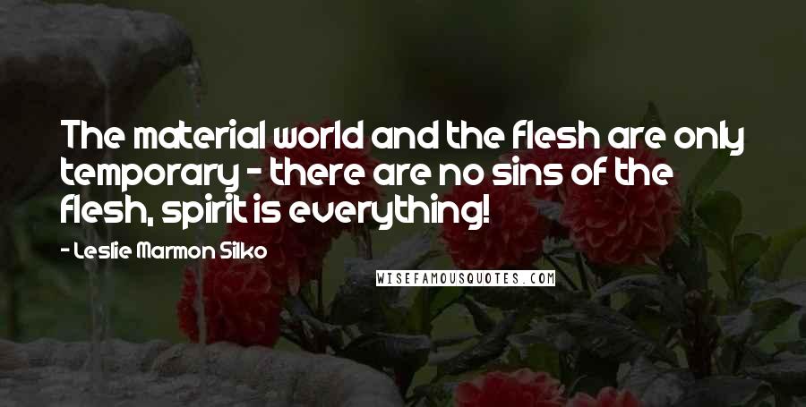 Leslie Marmon Silko Quotes: The material world and the flesh are only temporary - there are no sins of the flesh, spirit is everything!