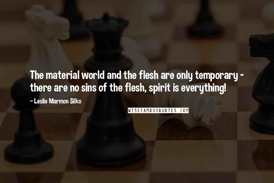 Leslie Marmon Silko Quotes: The material world and the flesh are only temporary - there are no sins of the flesh, spirit is everything!