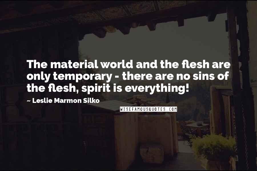 Leslie Marmon Silko Quotes: The material world and the flesh are only temporary - there are no sins of the flesh, spirit is everything!