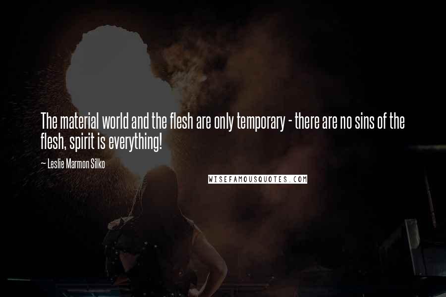 Leslie Marmon Silko Quotes: The material world and the flesh are only temporary - there are no sins of the flesh, spirit is everything!