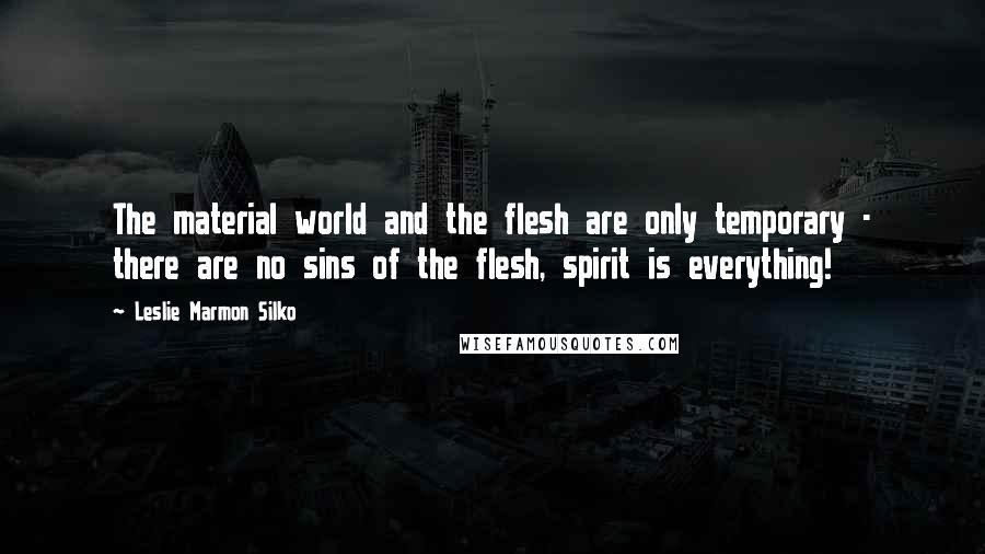 Leslie Marmon Silko Quotes: The material world and the flesh are only temporary - there are no sins of the flesh, spirit is everything!