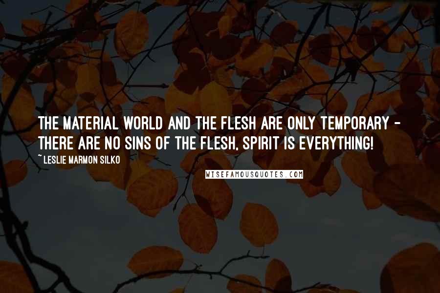 Leslie Marmon Silko Quotes: The material world and the flesh are only temporary - there are no sins of the flesh, spirit is everything!