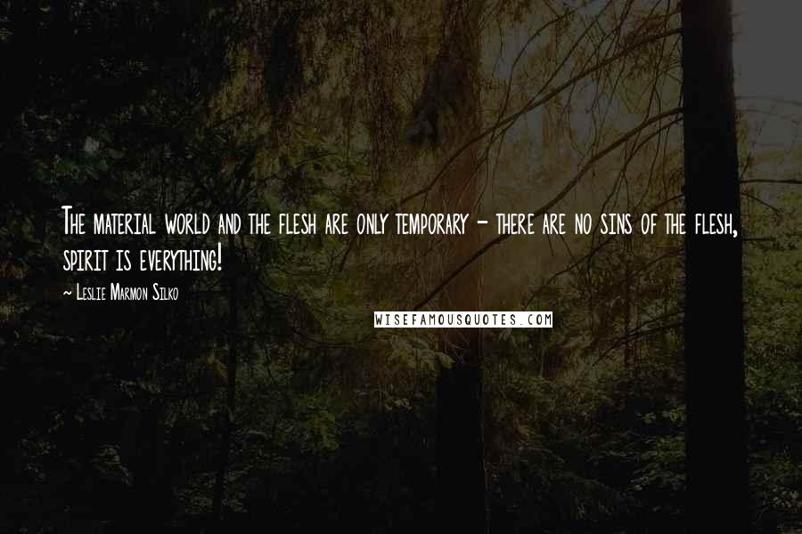 Leslie Marmon Silko Quotes: The material world and the flesh are only temporary - there are no sins of the flesh, spirit is everything!