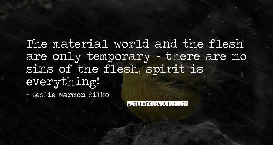 Leslie Marmon Silko Quotes: The material world and the flesh are only temporary - there are no sins of the flesh, spirit is everything!