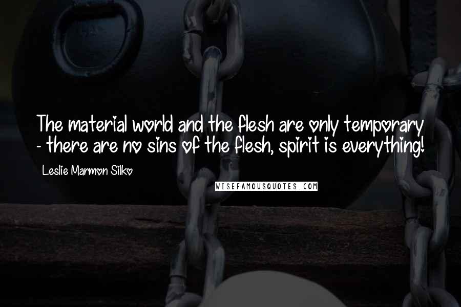 Leslie Marmon Silko Quotes: The material world and the flesh are only temporary - there are no sins of the flesh, spirit is everything!