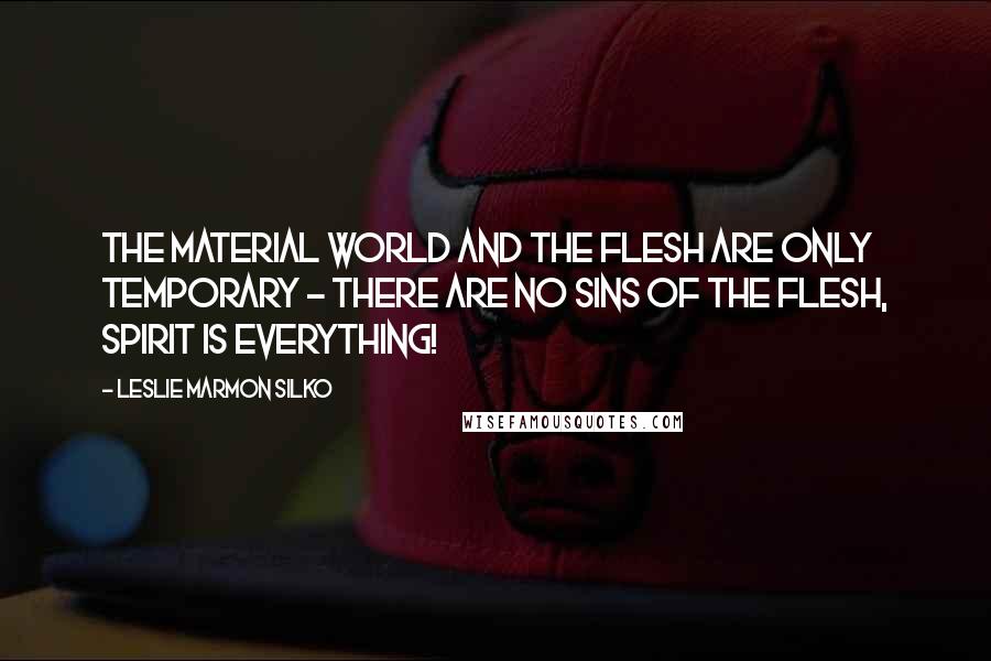 Leslie Marmon Silko Quotes: The material world and the flesh are only temporary - there are no sins of the flesh, spirit is everything!