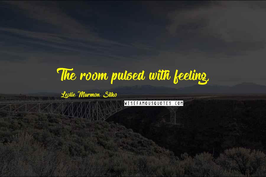 Leslie Marmon Silko Quotes: The room pulsed with feeling,