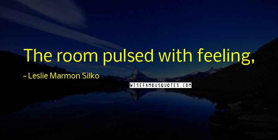 Leslie Marmon Silko Quotes: The room pulsed with feeling,