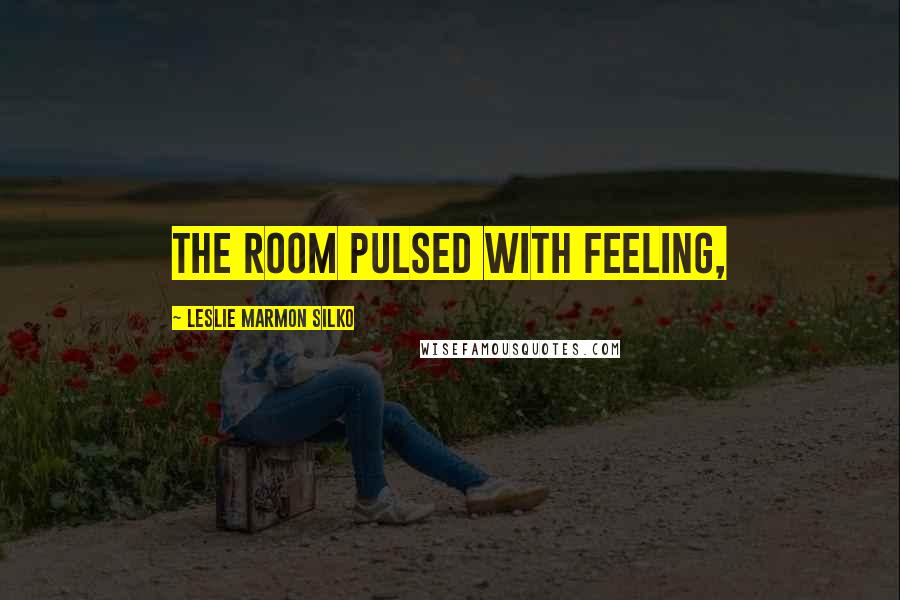 Leslie Marmon Silko Quotes: The room pulsed with feeling,