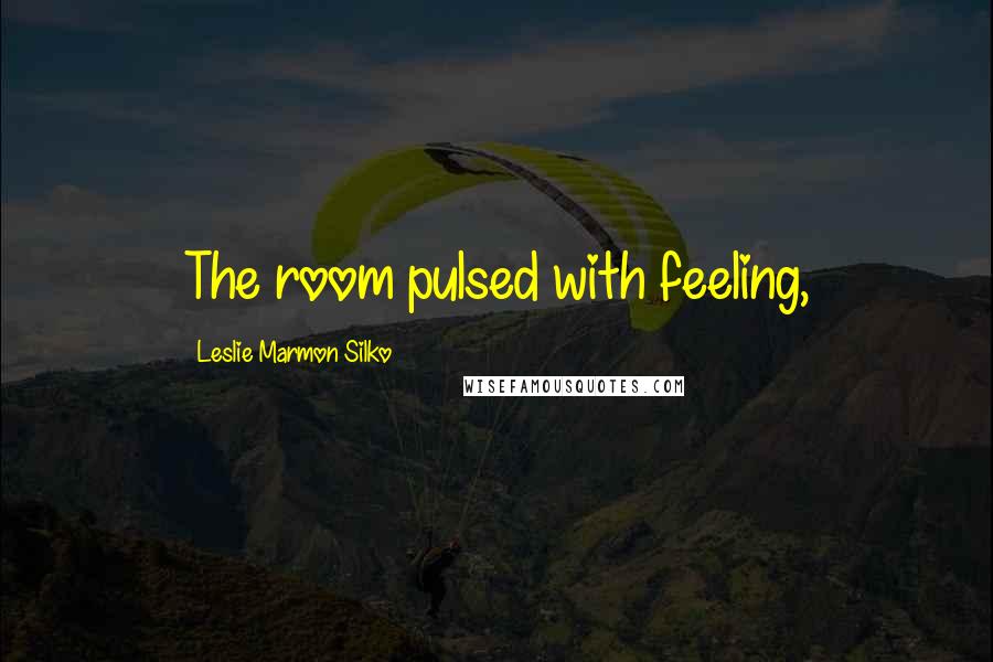 Leslie Marmon Silko Quotes: The room pulsed with feeling,