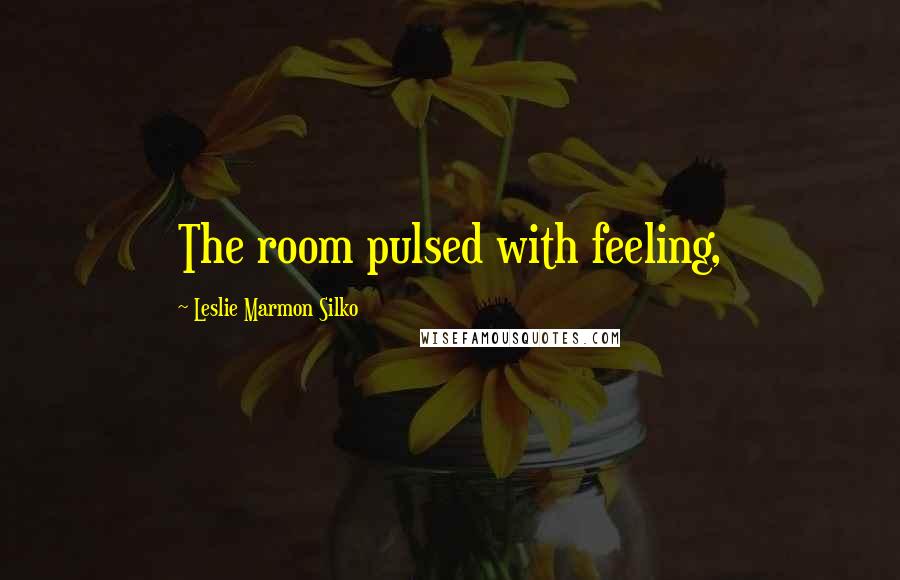 Leslie Marmon Silko Quotes: The room pulsed with feeling,