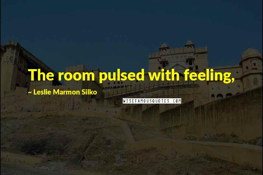 Leslie Marmon Silko Quotes: The room pulsed with feeling,