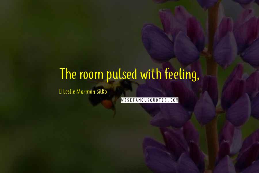 Leslie Marmon Silko Quotes: The room pulsed with feeling,