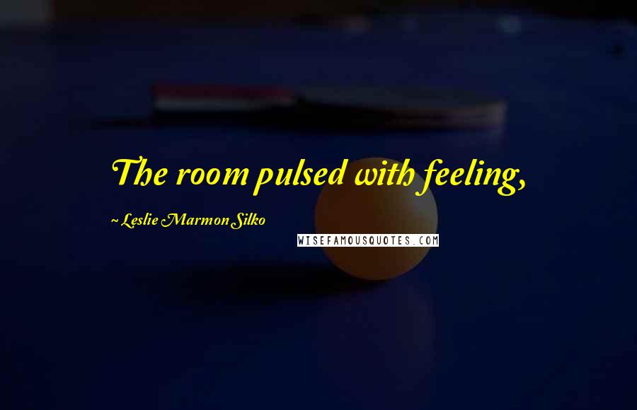 Leslie Marmon Silko Quotes: The room pulsed with feeling,