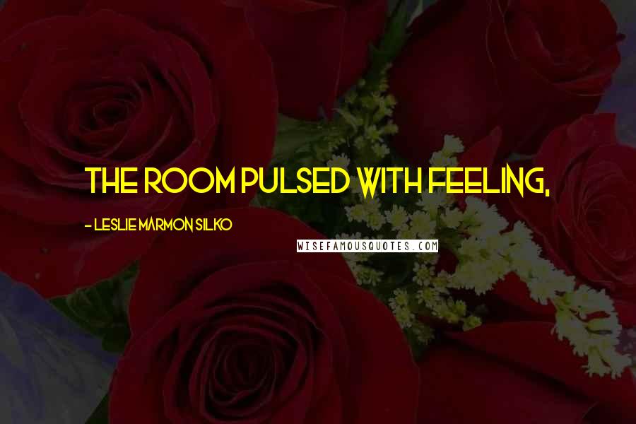 Leslie Marmon Silko Quotes: The room pulsed with feeling,