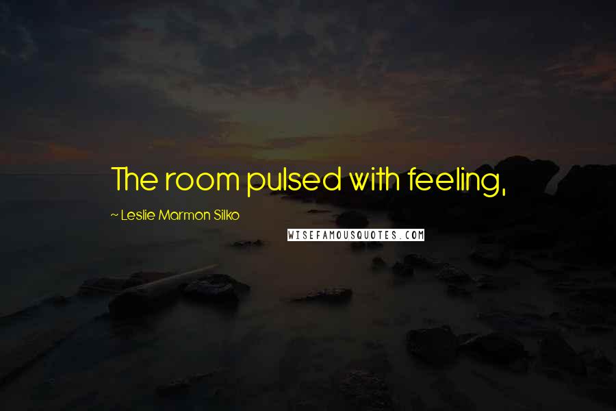 Leslie Marmon Silko Quotes: The room pulsed with feeling,