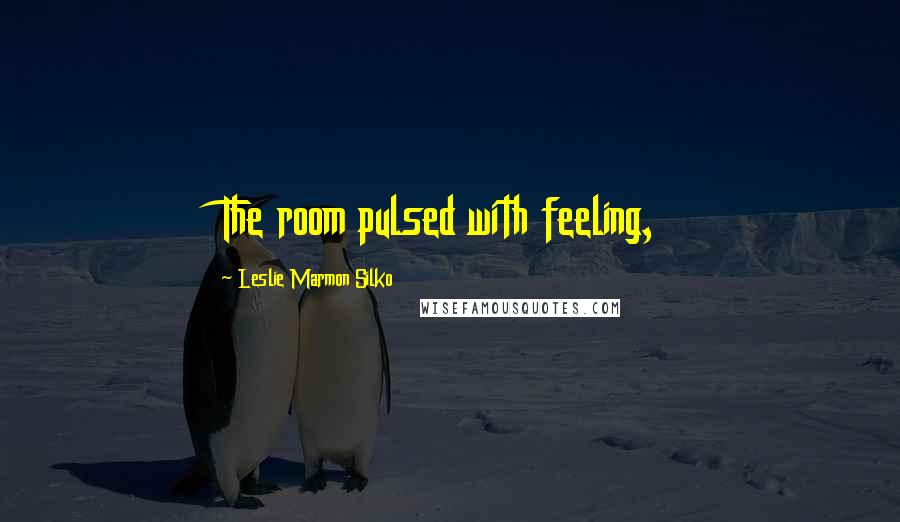 Leslie Marmon Silko Quotes: The room pulsed with feeling,