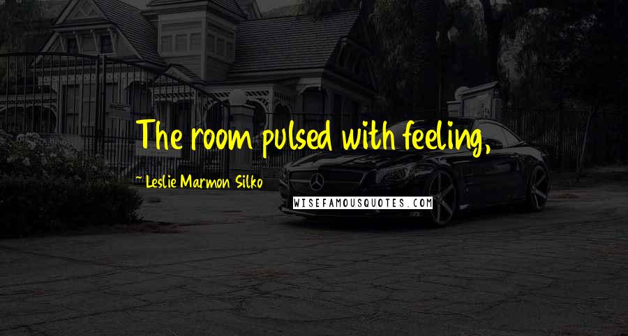 Leslie Marmon Silko Quotes: The room pulsed with feeling,