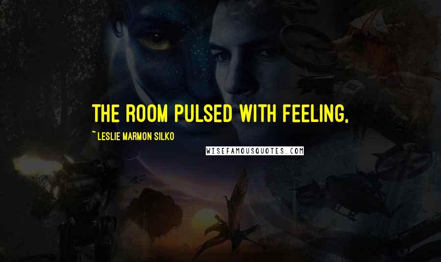 Leslie Marmon Silko Quotes: The room pulsed with feeling,