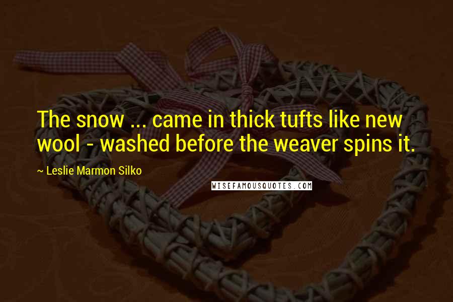 Leslie Marmon Silko Quotes: The snow ... came in thick tufts like new wool - washed before the weaver spins it.