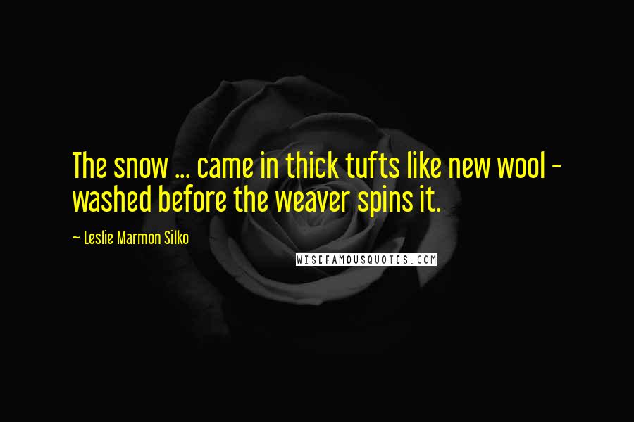 Leslie Marmon Silko Quotes: The snow ... came in thick tufts like new wool - washed before the weaver spins it.