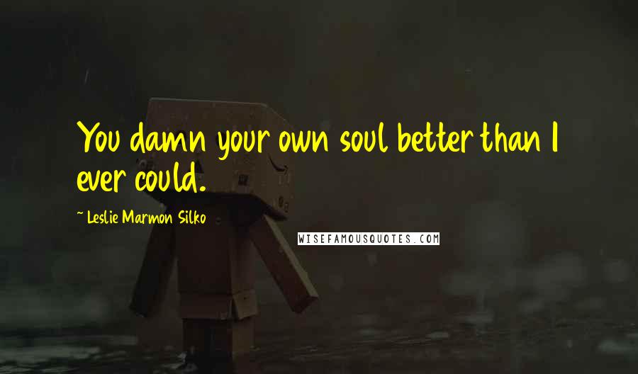 Leslie Marmon Silko Quotes: You damn your own soul better than I ever could.