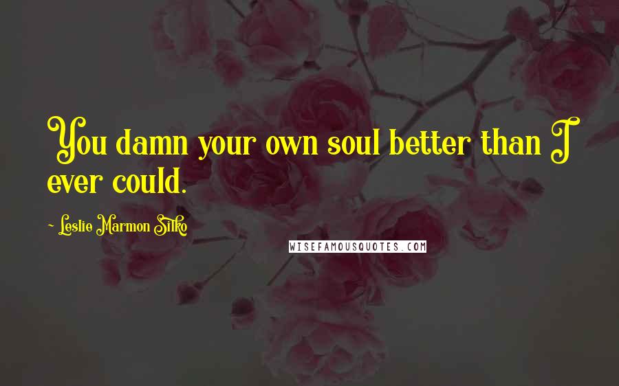 Leslie Marmon Silko Quotes: You damn your own soul better than I ever could.