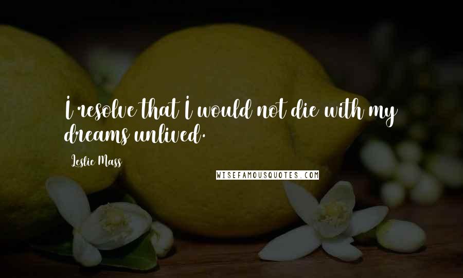 Leslie Mass Quotes: I resolve that I would not die with my dreams unlived.