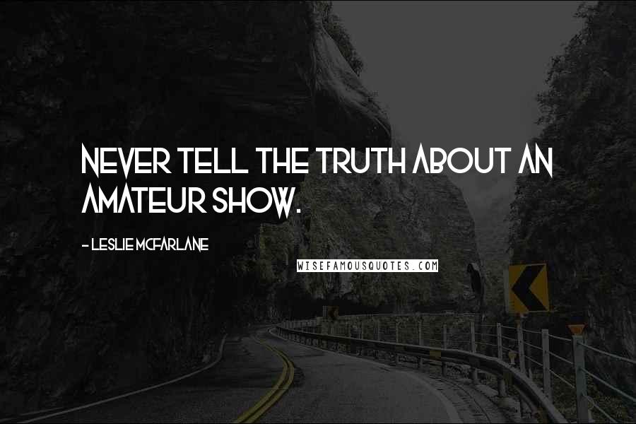 Leslie McFarlane Quotes: Never tell the truth about an amateur show.
