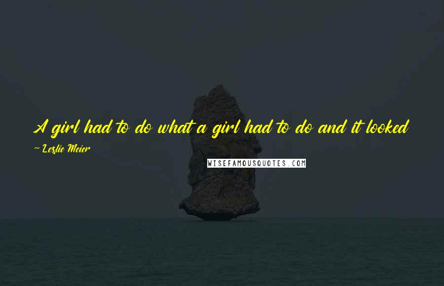 Leslie Meier Quotes: A girl had to do what a girl had to do and it looked as if this girl's immediate future included chicken Caesar salad, chocolate cake, and Cary Grant.