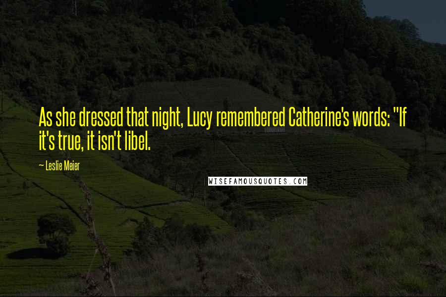 Leslie Meier Quotes: As she dressed that night, Lucy remembered Catherine's words: "If it's true, it isn't libel.