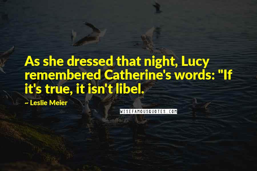 Leslie Meier Quotes: As she dressed that night, Lucy remembered Catherine's words: "If it's true, it isn't libel.