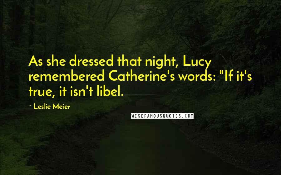 Leslie Meier Quotes: As she dressed that night, Lucy remembered Catherine's words: "If it's true, it isn't libel.