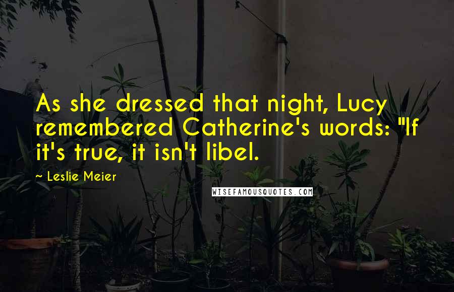 Leslie Meier Quotes: As she dressed that night, Lucy remembered Catherine's words: "If it's true, it isn't libel.