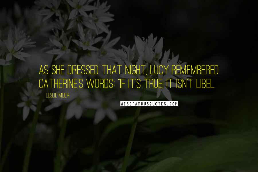 Leslie Meier Quotes: As she dressed that night, Lucy remembered Catherine's words: "If it's true, it isn't libel.