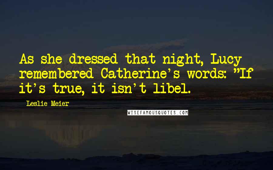 Leslie Meier Quotes: As she dressed that night, Lucy remembered Catherine's words: "If it's true, it isn't libel.