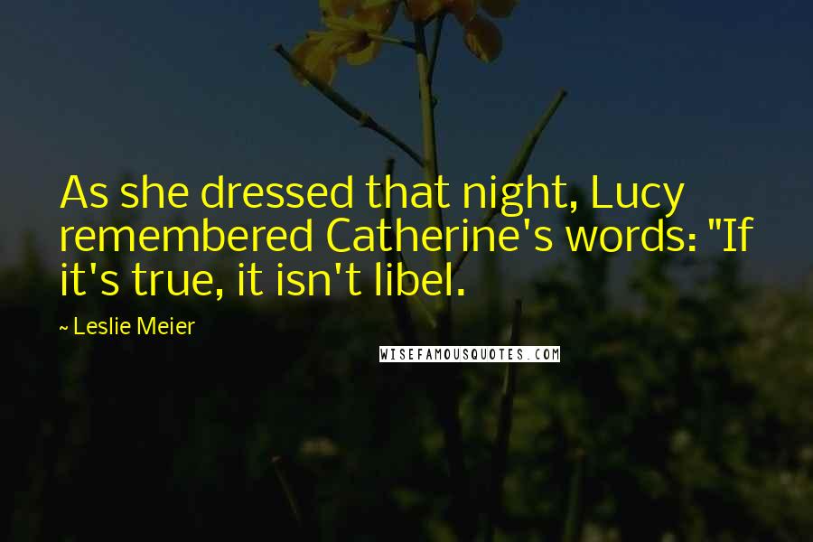 Leslie Meier Quotes: As she dressed that night, Lucy remembered Catherine's words: "If it's true, it isn't libel.