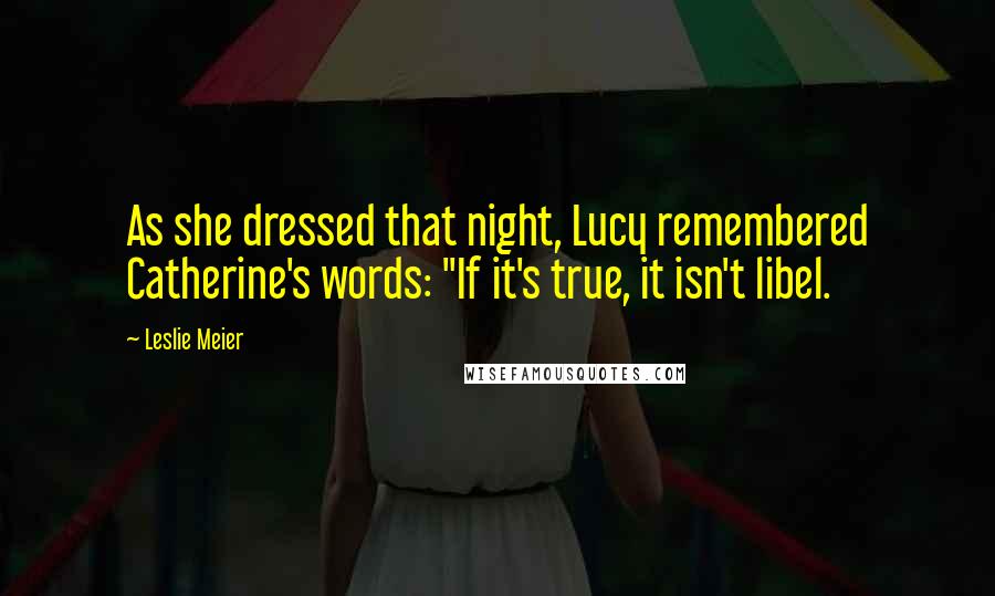 Leslie Meier Quotes: As she dressed that night, Lucy remembered Catherine's words: "If it's true, it isn't libel.