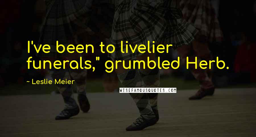 Leslie Meier Quotes: I've been to livelier funerals," grumbled Herb.