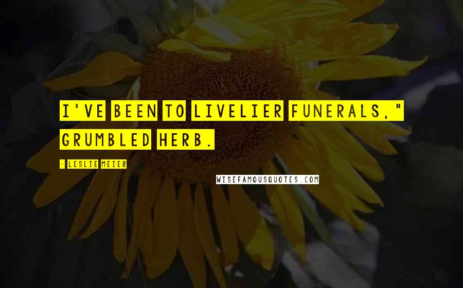 Leslie Meier Quotes: I've been to livelier funerals," grumbled Herb.