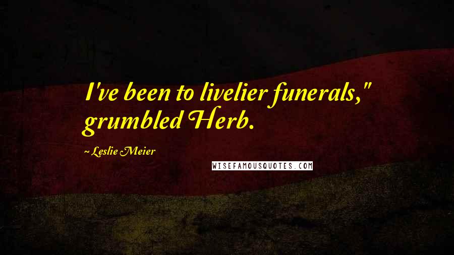 Leslie Meier Quotes: I've been to livelier funerals," grumbled Herb.