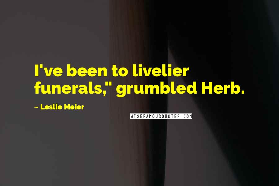 Leslie Meier Quotes: I've been to livelier funerals," grumbled Herb.