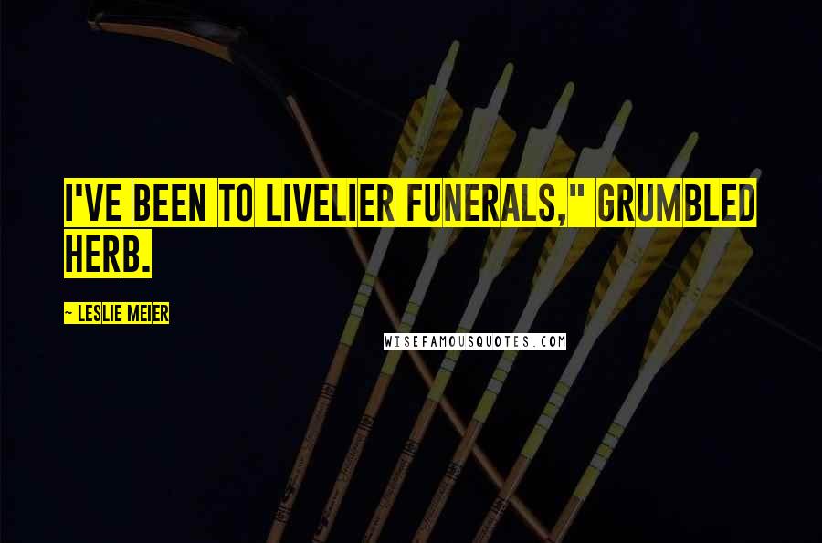 Leslie Meier Quotes: I've been to livelier funerals," grumbled Herb.