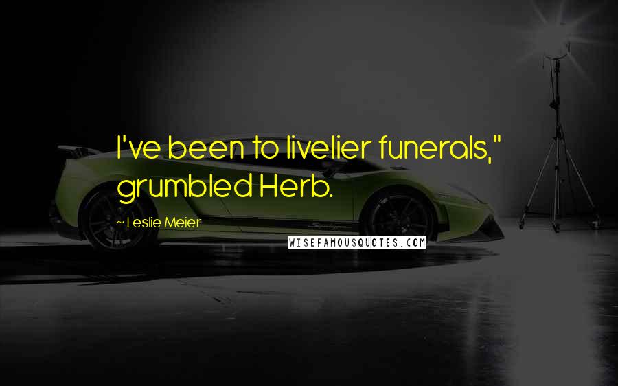 Leslie Meier Quotes: I've been to livelier funerals," grumbled Herb.