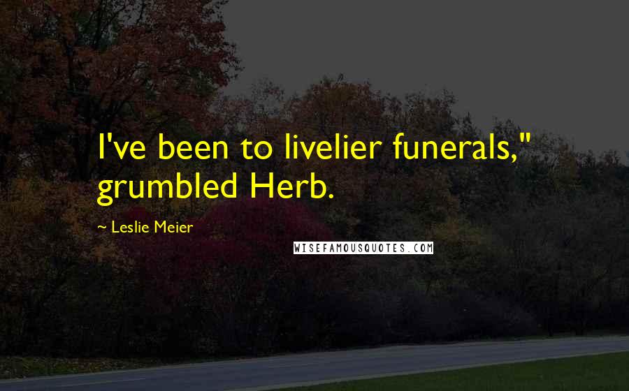 Leslie Meier Quotes: I've been to livelier funerals," grumbled Herb.