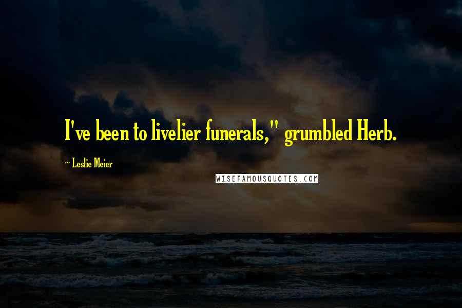 Leslie Meier Quotes: I've been to livelier funerals," grumbled Herb.