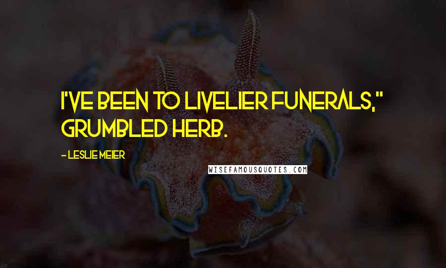 Leslie Meier Quotes: I've been to livelier funerals," grumbled Herb.