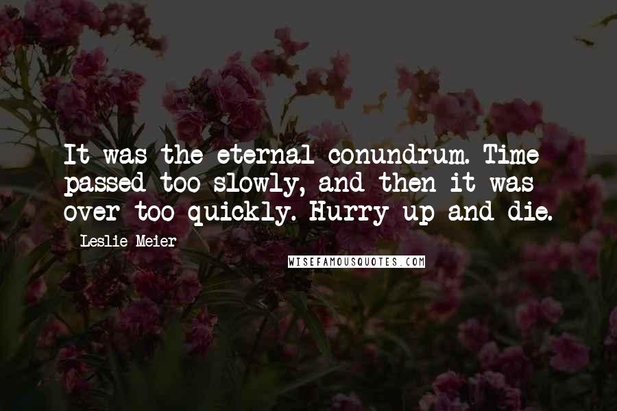 Leslie Meier Quotes: It was the eternal conundrum. Time passed too slowly, and then it was over too quickly. Hurry up and die.